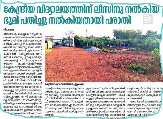 നീലേശ്വരം  നീലേശ്വരം കേന്ദ്രീയ വിദ്യാലയത്തിന്‌ ലീസിനു നൽകിയ ഭൂമി സ്വകാര്യ വ്യക്തിക്ക് പതിച്ചു നൽകിയ സംഭവത്തെക്കുറിച്ച് അന്വേഷിച്ച റിപ്പോർട്ട് നൽകാൻ കലക്ടർ നിർദ്ദേശം നൽകി.